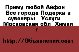 Приму любой Айфон  - Все города Подарки и сувениры » Услуги   . Московская обл.,Химки г.